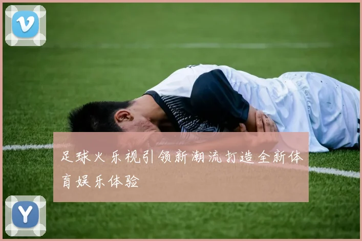 足球火乐视引领新潮流打造全新体育娱乐体验