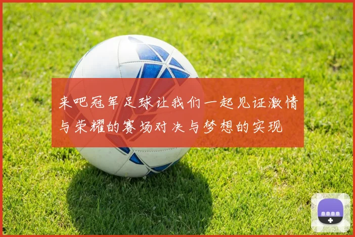 来吧冠军足球让我们一起见证激情与荣耀的赛场对决与梦想的实现