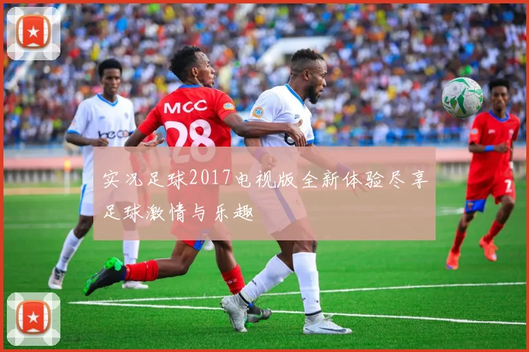 实况足球2017电视版全新体验尽享足球激情与乐趣