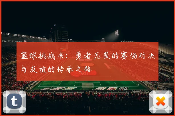 篮球挑战书：勇者无畏的赛场对决与友谊的传承之路