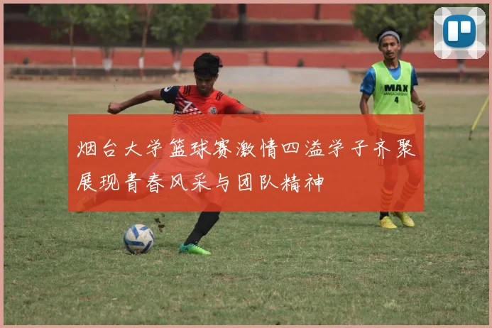 烟台大学篮球赛激情四溢学子齐聚展现青春风采与团队精神